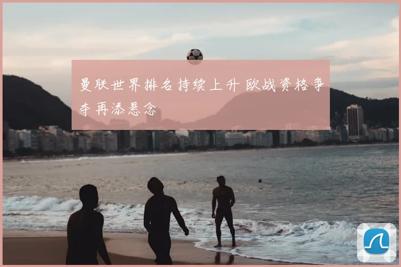 曼联世界排名持续上升 欧战资格争夺再添悬念