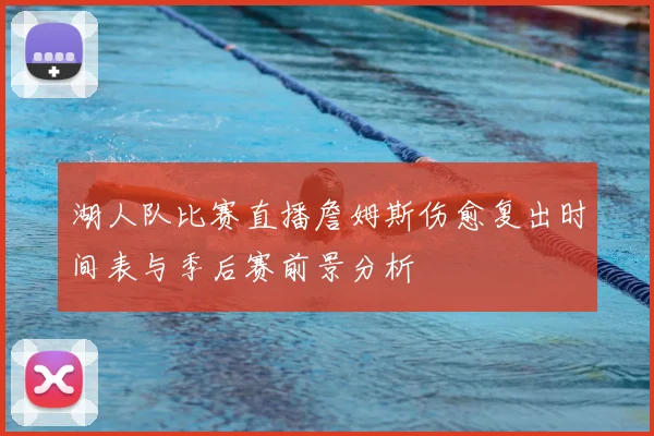 湖人队比赛直播詹姆斯伤愈复出时间表与季后赛前景分析