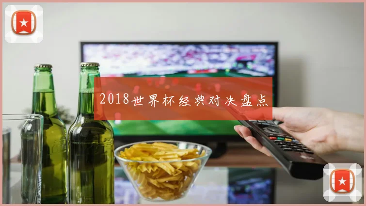 2018世界杯经典对决盘点