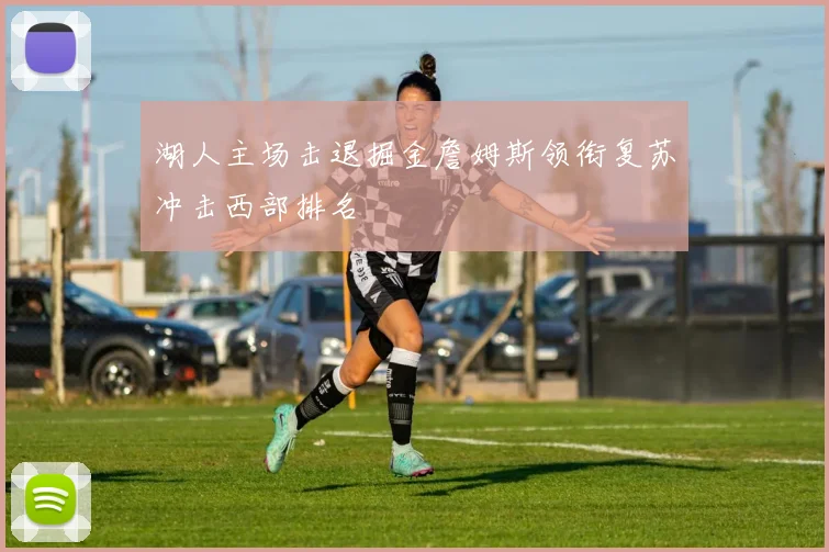 湖人主场击退掘金詹姆斯领衔复苏冲击西部排名