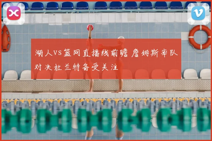 湖人vs篮网直播线前瞻 詹姆斯率队对决杜兰特备受关注