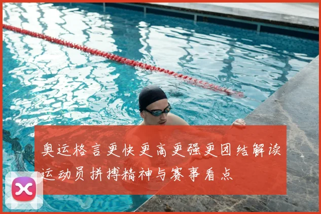 奥运格言更快更高更强更团结解读运动员拼搏精神与赛事看点