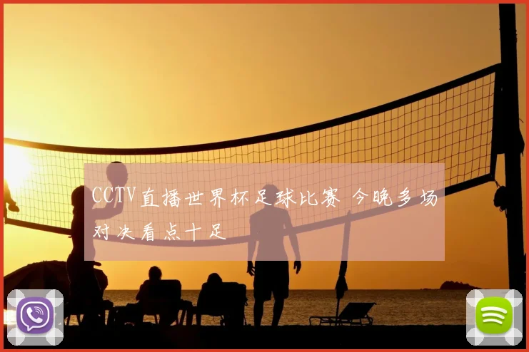 CCTV直播世界杯足球比赛 今晚多场对决看点十足