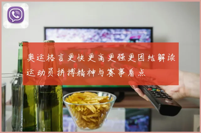 奥运格言更快更高更强更团结解读运动员拼搏精神与赛事看点