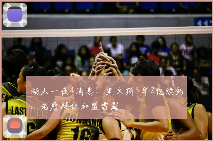 湖人一夜4消息！里夫斯5年2亿续约，老詹疑似加盟雷霆