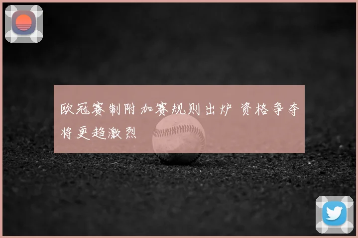 欧冠赛制附加赛规则出炉 资格争夺将更趋激烈