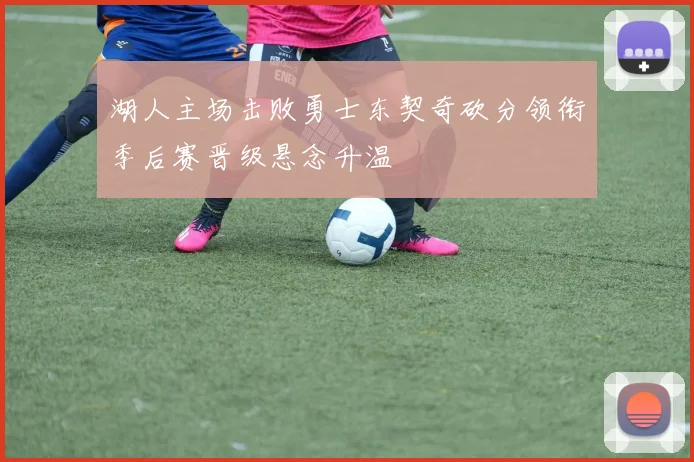 湖人主场击败勇士东契奇砍分领衔季后赛晋级悬念升温