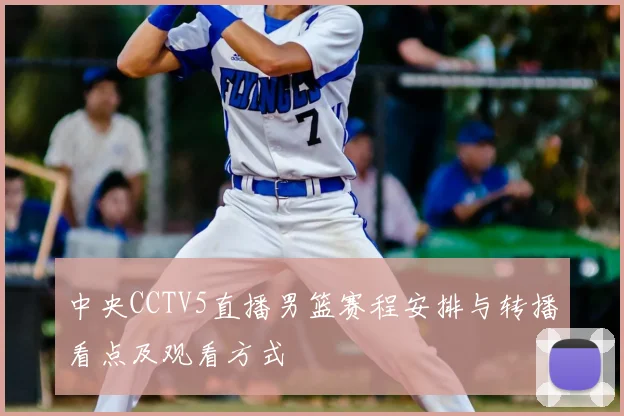 中央CCTV5直播男篮赛程安排与转播看点及观看方式