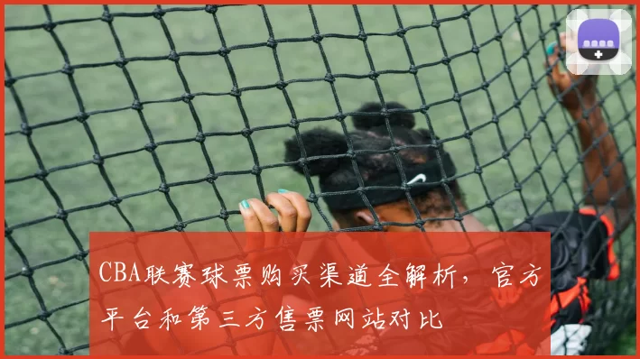 CBA联赛球票购买渠道全解析,官方平台和第三方售票网站对比