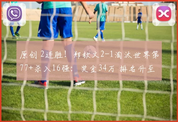 原创 2连胜！郑钦文2-1淘汰世界第77+杀入16强：奖金34万 排名升至第23