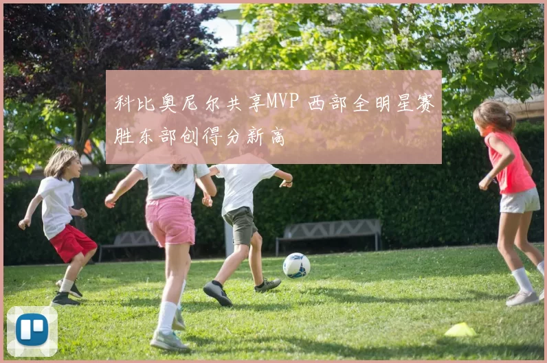 科比奥尼尔共享MVP 西部全明星赛胜东部创得分新高