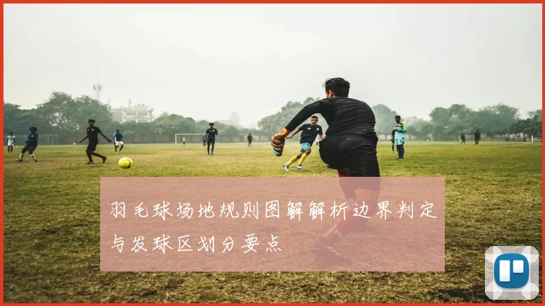 羽毛球场地规则图解解析边界判定与发球区划分要点