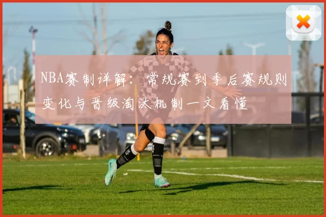 NBA赛制详解：常规赛到季后赛规则变化与晋级淘汰机制一文看懂
