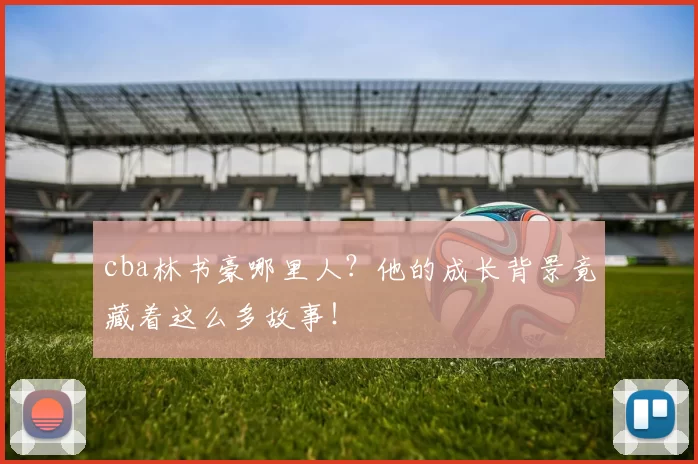 cba林书豪哪里人？他的成长背景竟藏着这么多故事！