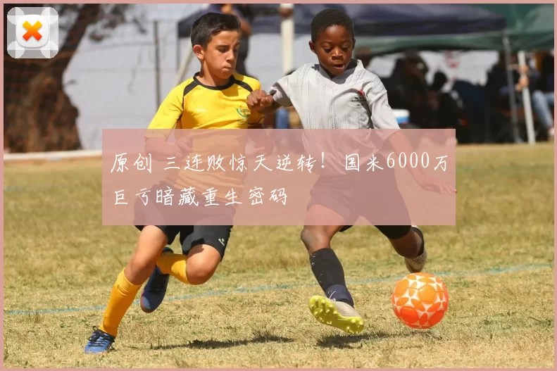 原创 三连败惊天逆转!国米6000万巨亏暗藏重生密码