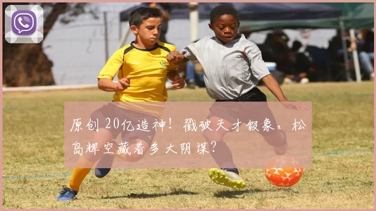 原创 20亿造神！戳破天才假象，松岛辉空藏着多大阴谋？