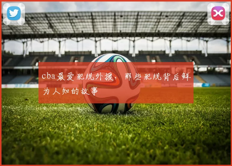 cba最爱犯规外援，那些犯规背后鲜为人知的故事