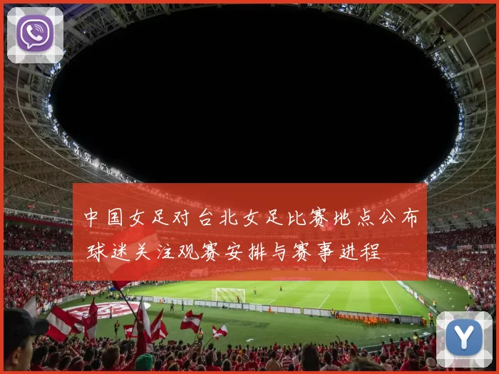 中国女足对台北女足比赛地点公布 球迷关注观赛安排与赛事进程