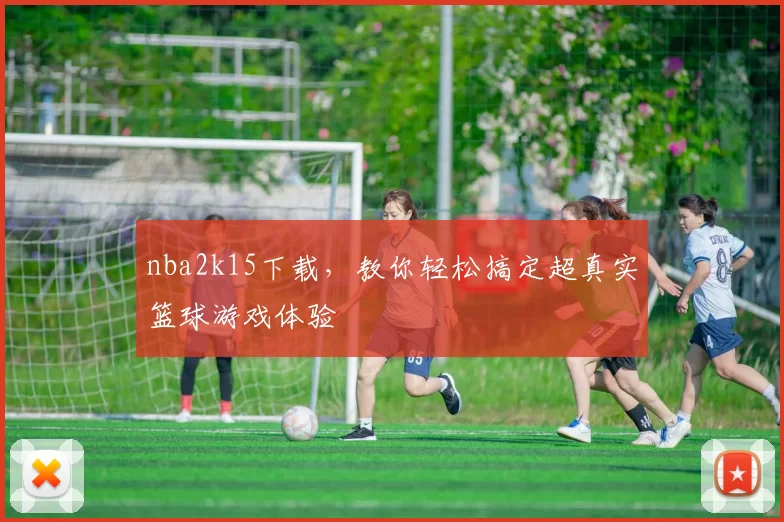 nba2k15下载,教你轻松搞定超真实篮球游戏体验