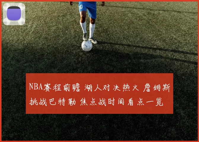NBA赛程前瞻 湖人对决热火 詹姆斯挑战巴特勒 焦点战时间看点一览