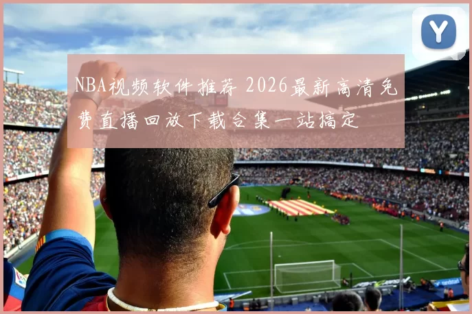 NBA视频软件推荐 2026最新高清免费直播回放下载合集一站搞定