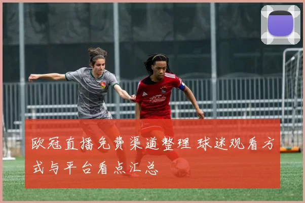 欧冠直播免费渠道整理 球迷观看方式与平台看点汇总
