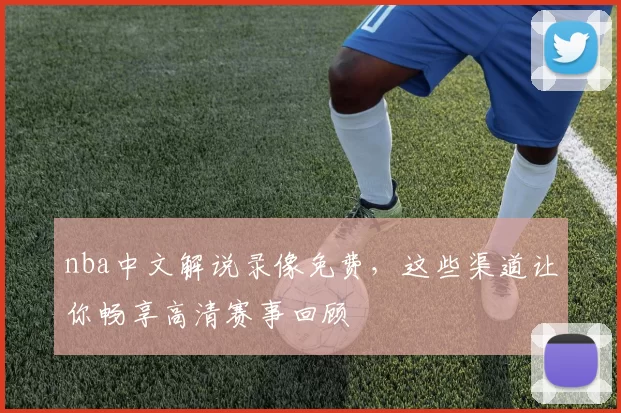 nba中文解说录像免费,这些渠道让你畅享高清赛事回顾