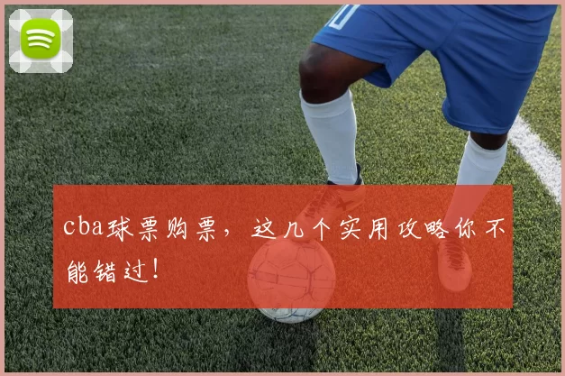 cba球票购票，这几个实用攻略你不能错过！