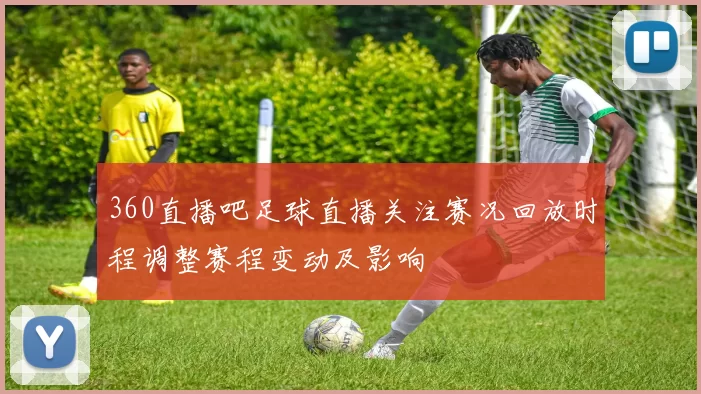 360直播吧足球直播关注赛况回放时程调整赛程变动及影响