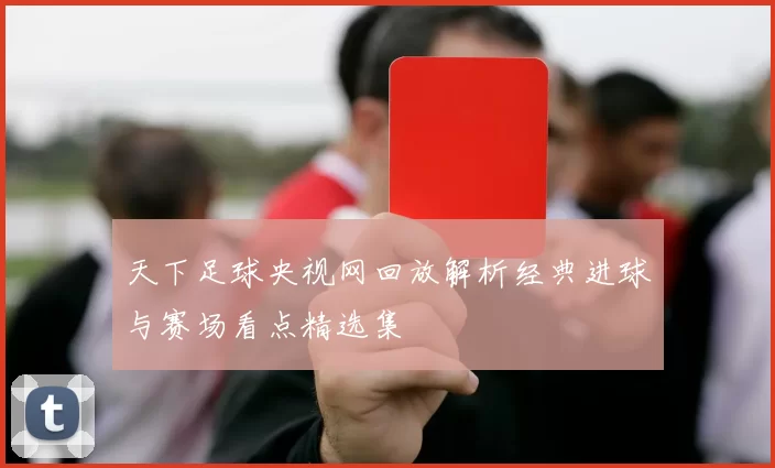 天下足球央视网回放解析经典进球与赛场看点精选集