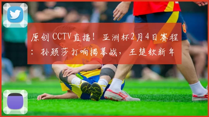 原创 CCTV直播！亚洲杯2月4日赛程：孙颖莎打响揭幕战，王楚钦新年首秀
