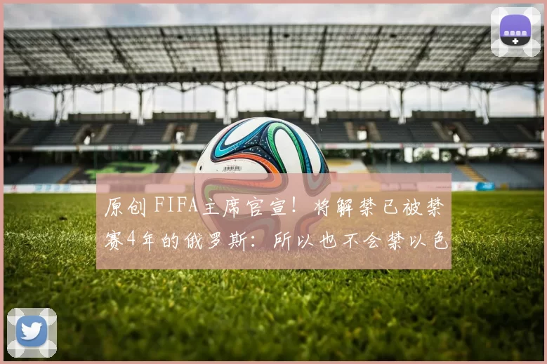 原创 FIFA主席官宣！将解禁已被禁赛4年的俄罗斯：所以也不会禁以色列