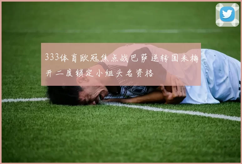 333体育欧冠焦点战巴萨逆转国米梅开二度锁定小组头名资格